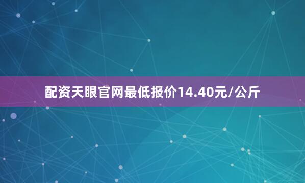 配资天眼官网最低报价14.40元/公斤