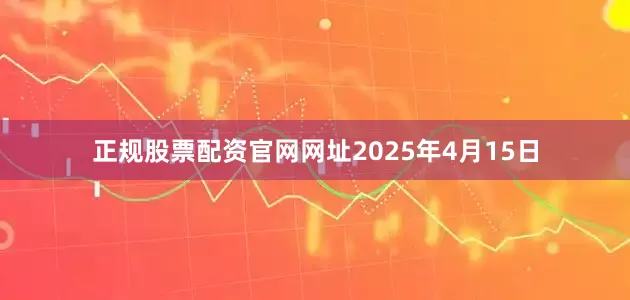 正规股票配资官网网址2025年4月15日