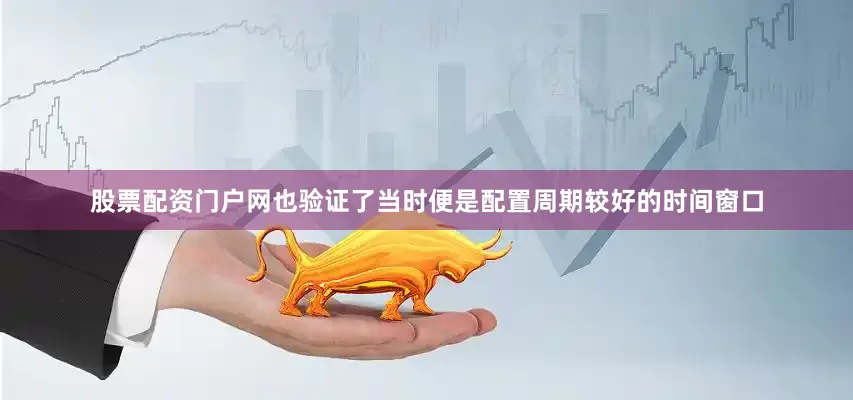 股票配资门户网也验证了当时便是配置周期较好的时间窗口