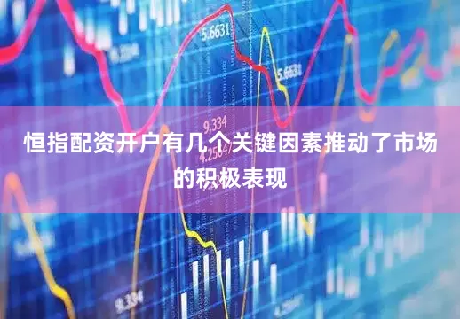 恒指配资开户有几个关键因素推动了市场的积极表现