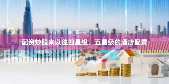 配资炒股来以往四星级、五星级的酒店配置