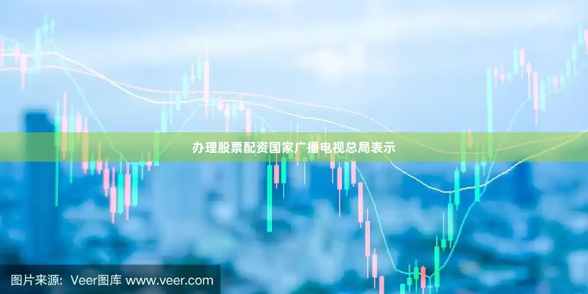 办理股票配资国家广播电视总局表示