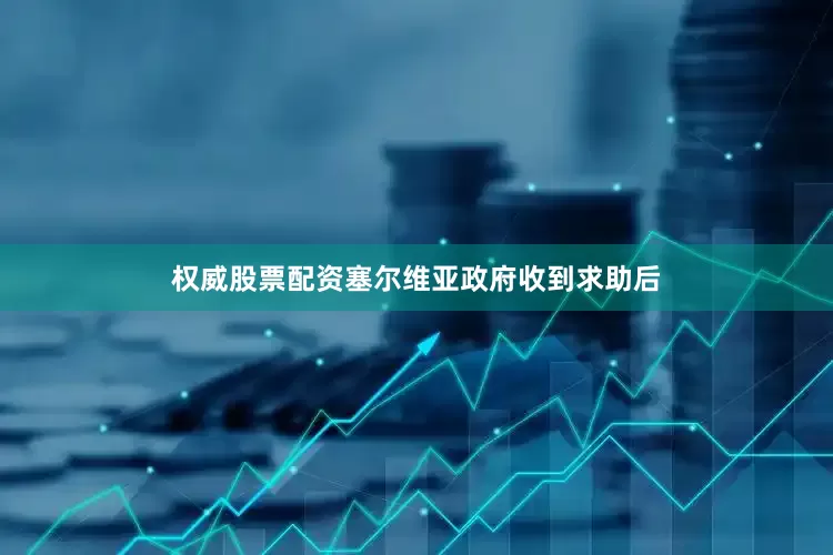 权威股票配资塞尔维亚政府收到求助后
