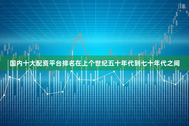 国内十大配资平台排名在上个世纪五十年代到七十年代之间