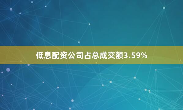 低息配资公司占总成交额3.59%