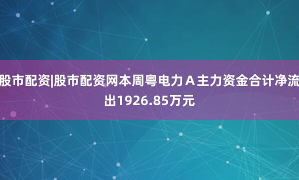 股市配资|股市配资网本周粤电力Ａ主力资金合计净流出1926.85万元