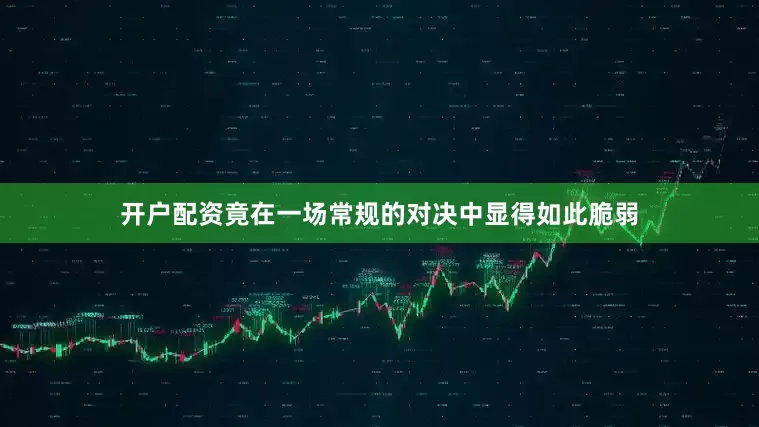 开户配资竟在一场常规的对决中显得如此脆弱