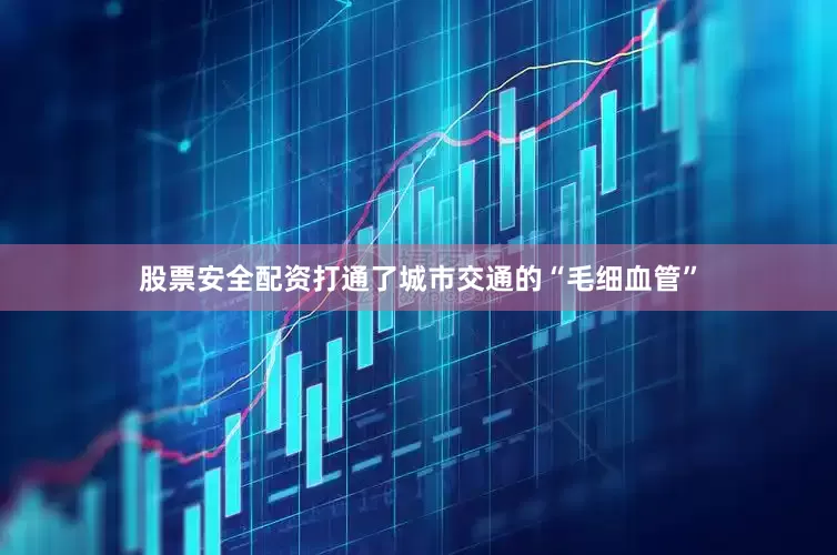 股票安全配资打通了城市交通的“毛细血管”